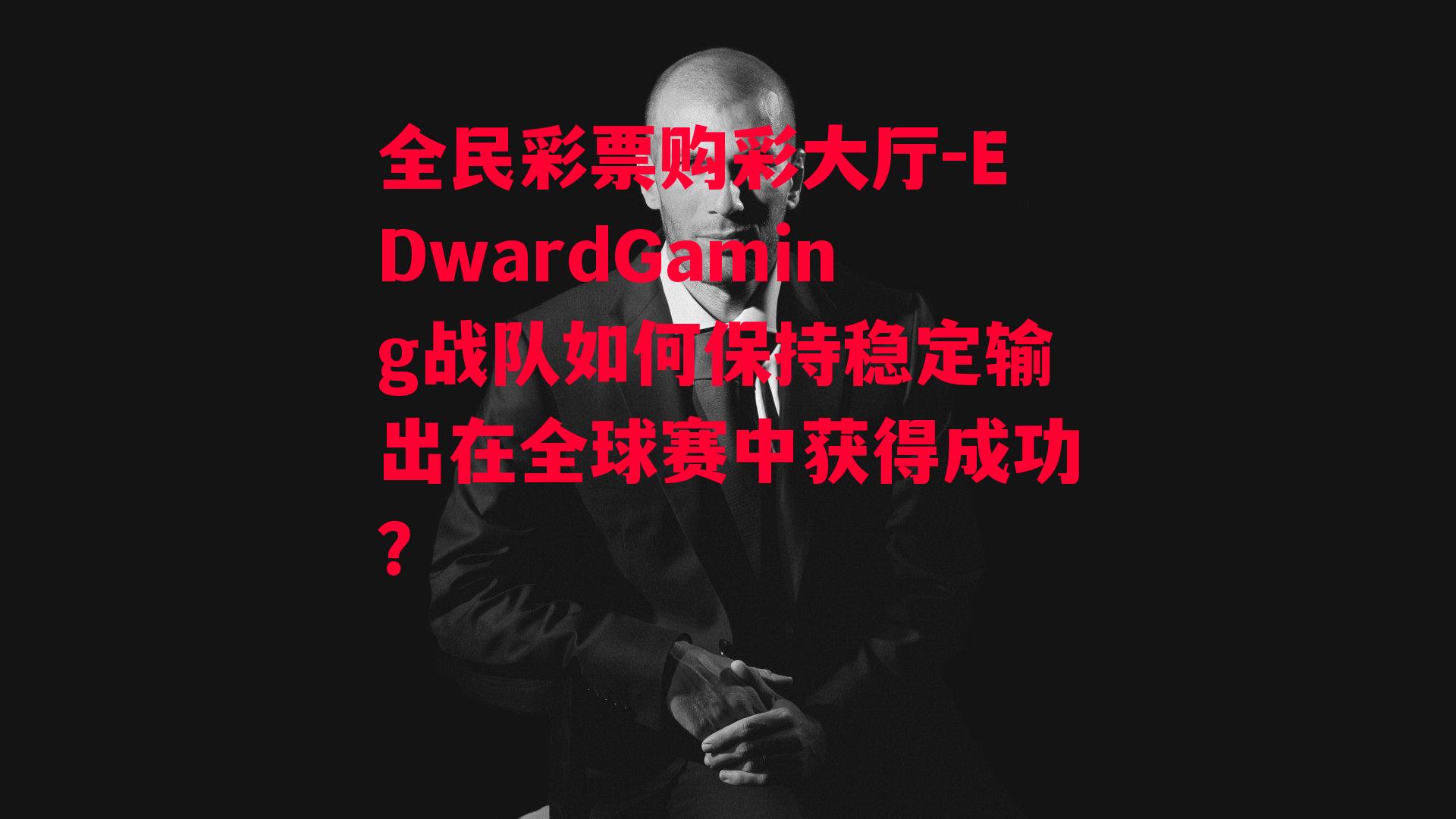 EDwardGaming战队如何保持稳定输出在全球赛中获得成功？